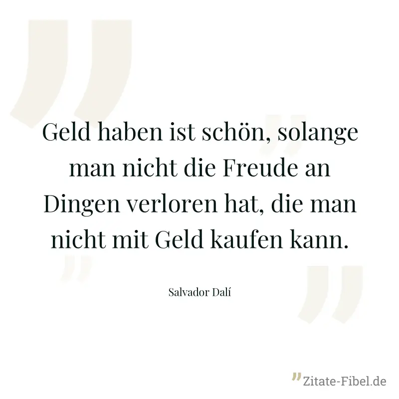 Geld haben ist schön, solange man nicht die Freude an Dingen verloren hat, die man nicht mit Geld kaufen kann. - Salvador Dalí