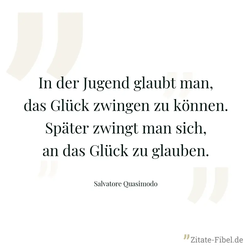In der Jugend glaubt man, das Glück zwingen zu können. Später zwingt man sich, an das Glück zu glauben. - Salvatore Quasimodo