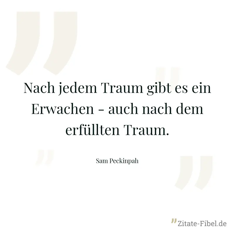Nach jedem Traum gibt es ein Erwachen - auch nach dem erfüllten Traum. - Sam Peckinpah
