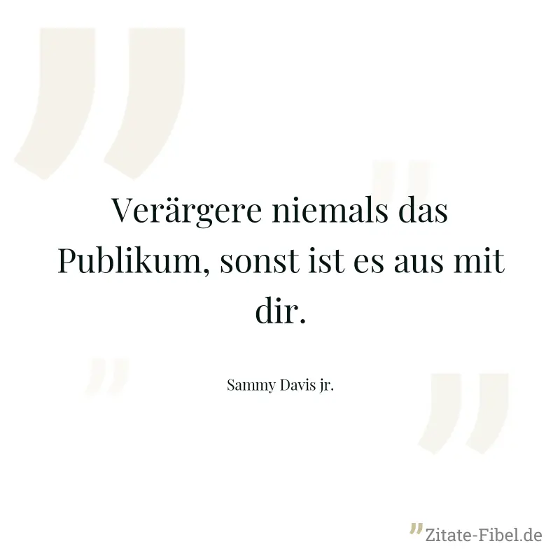 Verärgere niemals das Publikum, sonst ist es aus mit dir. - Sammy Davis jr.