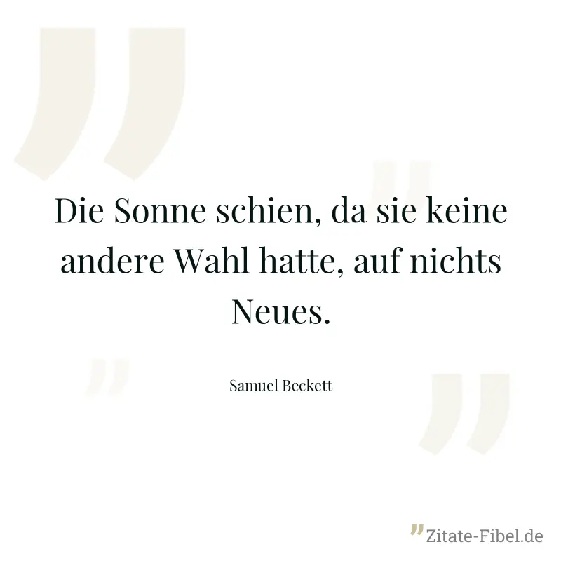 Die Sonne schien, da sie keine andere Wahl hatte, auf nichts Neues. - Samuel Beckett
