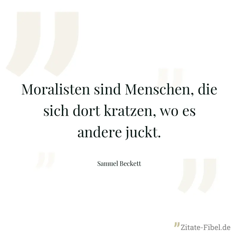 Moralisten sind Menschen, die sich dort kratzen, wo es andere juckt. - Samuel Beckett