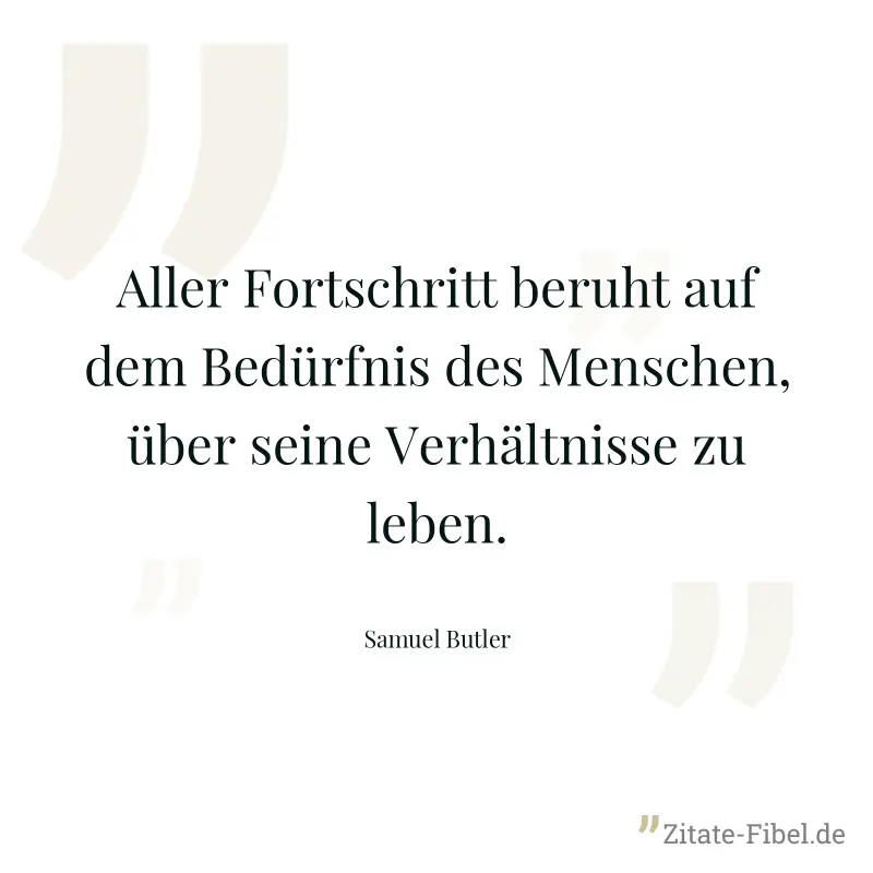 Aller Fortschritt beruht auf dem Bedürfnis des Menschen, über seine Verhältnisse zu leben. - Samuel Butler