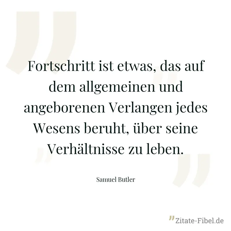 Fortschritt ist etwas, das auf dem allgemeinen und angeborenen Verlangen jedes Wesens beruht, über seine Verhältnisse zu leben. - Samuel Butler