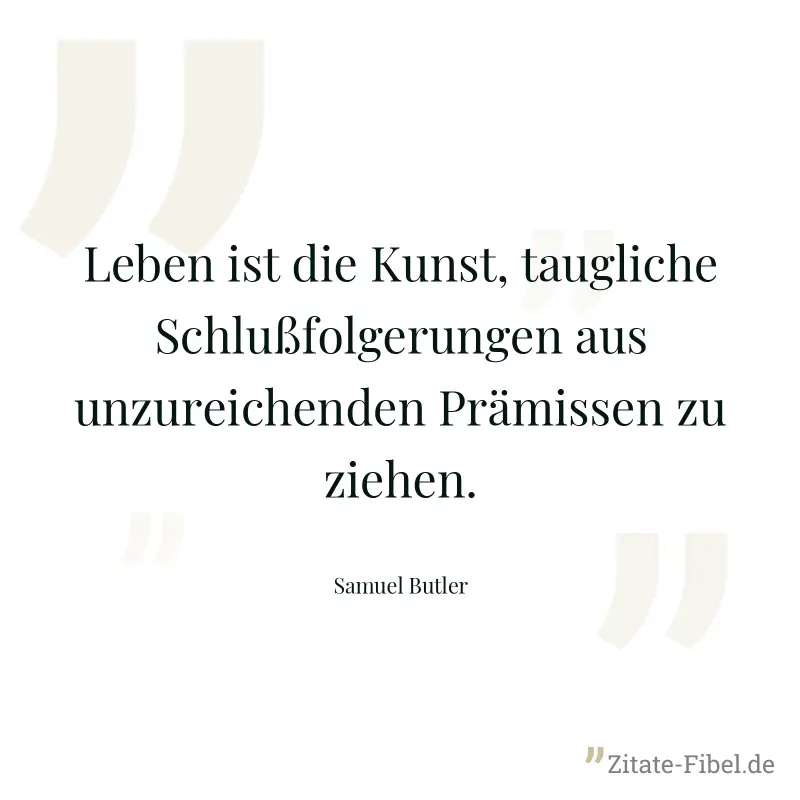 Leben ist die Kunst, taugliche Schlußfolgerungen aus unzureichenden Prämissen zu ziehen. - Samuel Butler