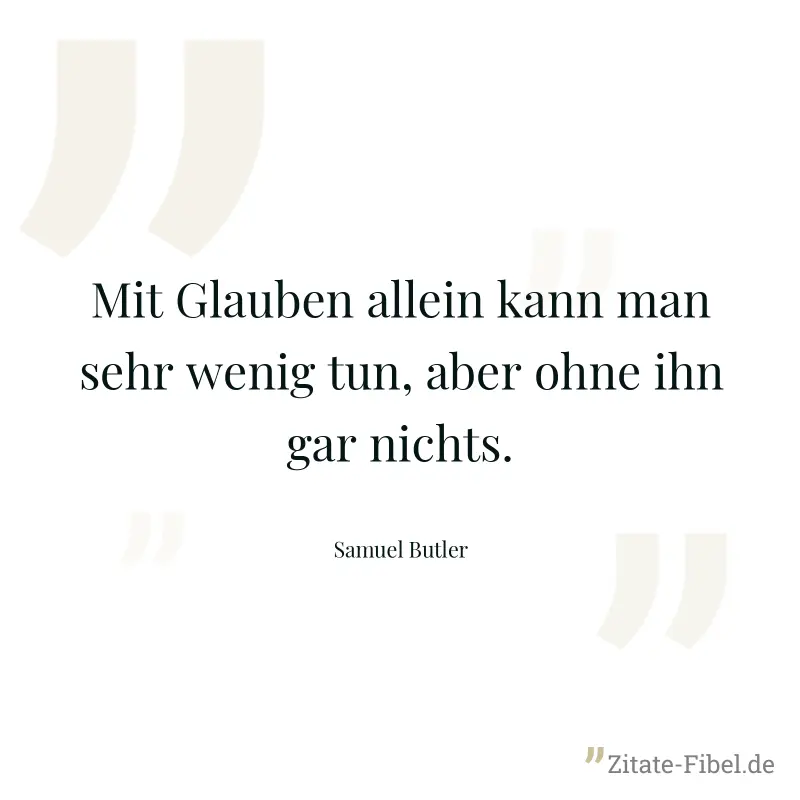 Mit Glauben allein kann man sehr wenig tun, aber ohne ihn gar nichts. - Samuel Butler