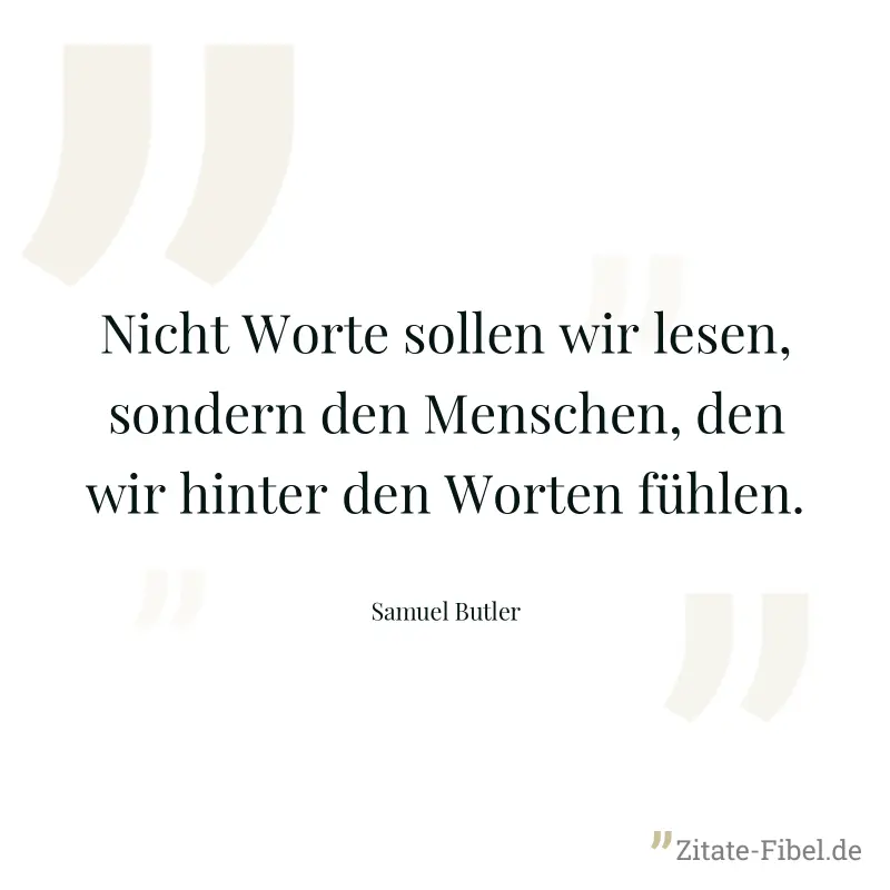 Nicht Worte sollen wir lesen, sondern den Menschen, den wir hinter den Worten fühlen. - Samuel Butler