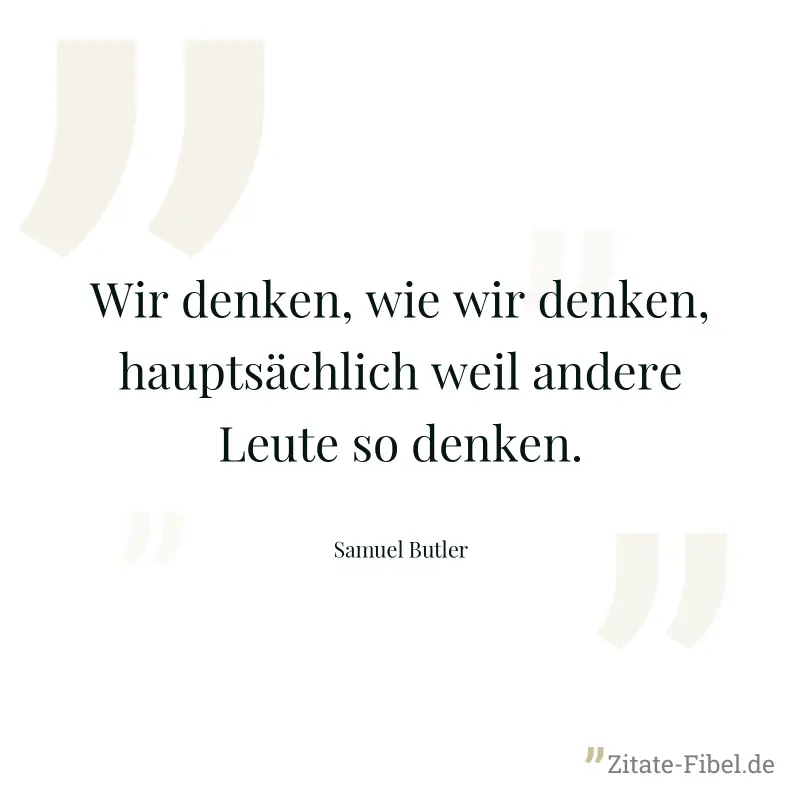 Wir denken, wie wir denken, hauptsächlich weil andere Leute so denken. - Samuel Butler