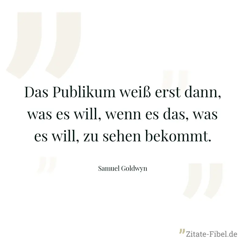 Das Publikum weiß erst dann, was es will, wenn es das, was es will, zu sehen bekommt. - Samuel Goldwyn
