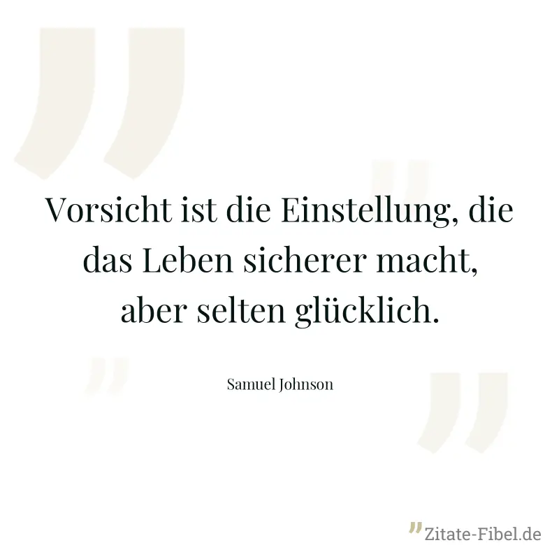 Vorsicht ist die Einstellung, die das Leben sicherer macht, aber selten glücklich. - Samuel Johnson