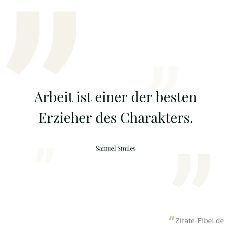 Arbeit ist einer der besten Erzieher des Charakters. - Samuel Smiles
