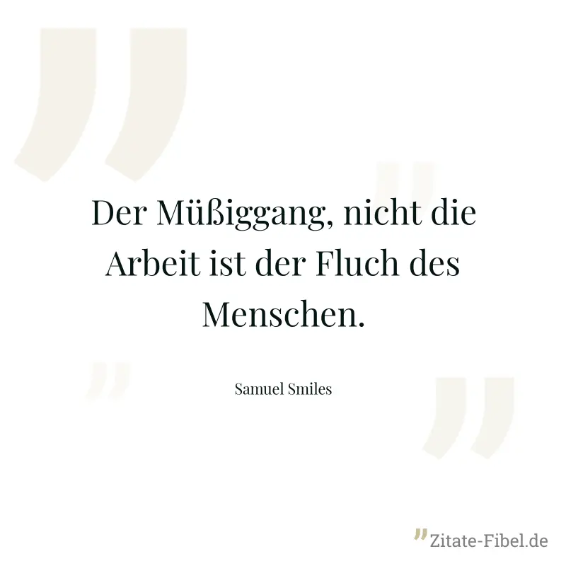Der Müßiggang, nicht die Arbeit ist der Fluch des Menschen. - Samuel Smiles