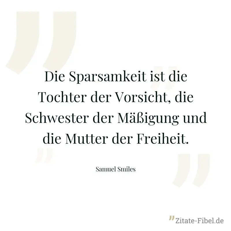 Die Sparsamkeit ist die Tochter der Vorsicht, die Schwester der Mäßigung und die Mutter der Freiheit. - Samuel Smiles