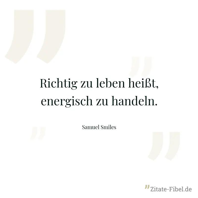 Richtig zu leben heißt, energisch zu handeln. - Samuel Smiles