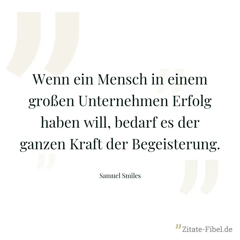 Wenn ein Mensch in einem großen Unternehmen Erfolg haben will, bedarf es der ganzen Kraft der Begeisterung. - Samuel Smiles