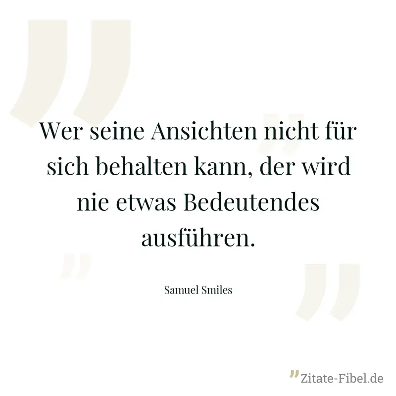 Wer seine Ansichten nicht für sich behalten kann, der wird nie etwas Bedeutendes ausführen. - Samuel Smiles