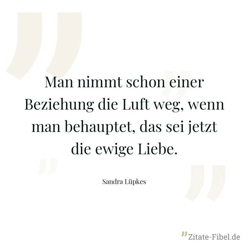 Man nimmt schon einer Beziehung die Luft weg, wenn man behauptet, das sei jetzt die ewige Liebe. - Sandra Lüpkes