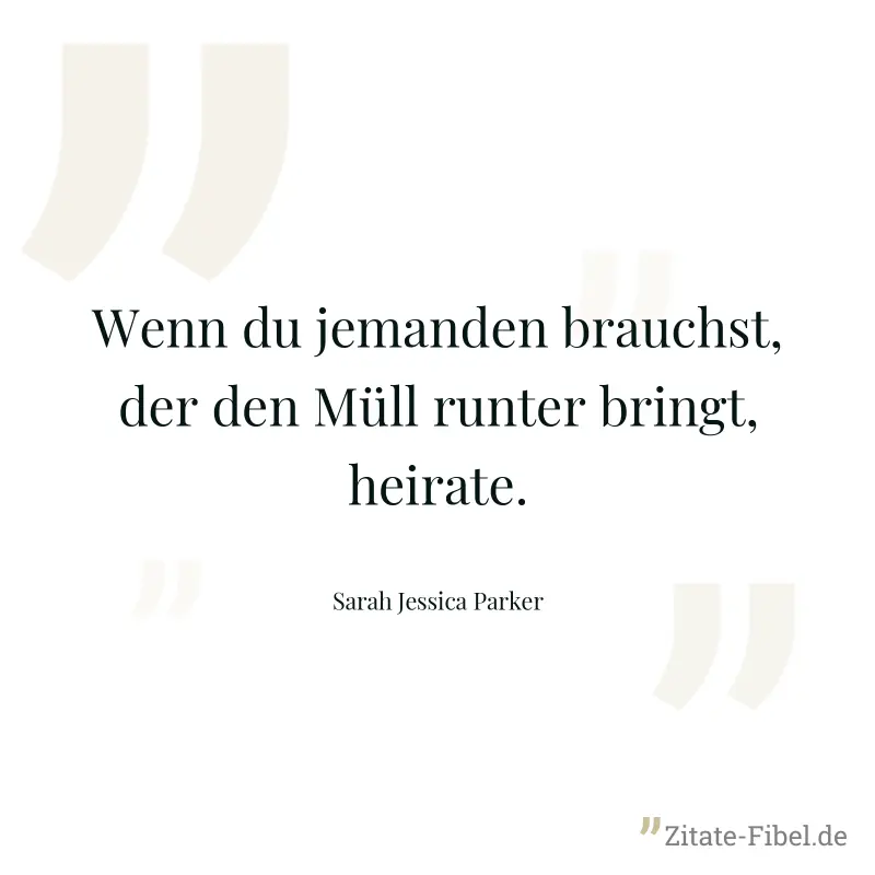 Wenn du jemanden brauchst, der den Müll runter bringt, heirate. - Sarah Jessica Parker