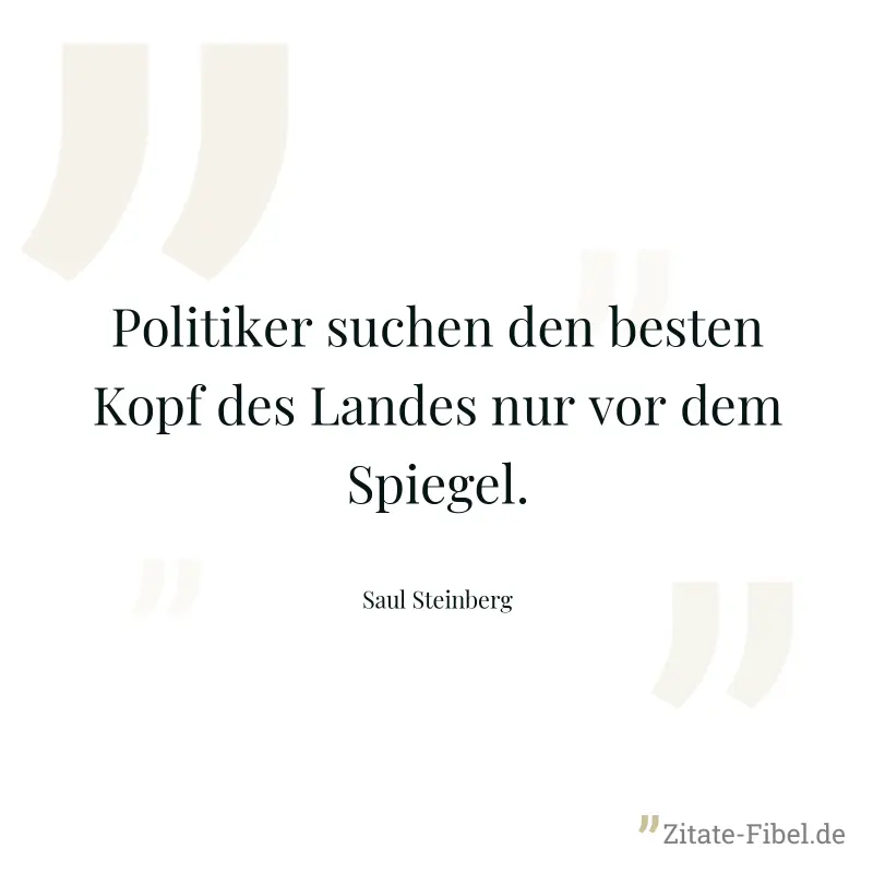 Politiker suchen den besten Kopf des Landes nur vor dem Spiegel. - Saul Steinberg