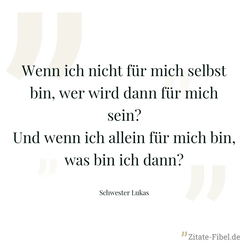 Wenn ich nicht für mich selbst bin, wer wird dann für mich sein? Und wenn ich allein für mich bin, was bin ich dann? - Schwester Lukas