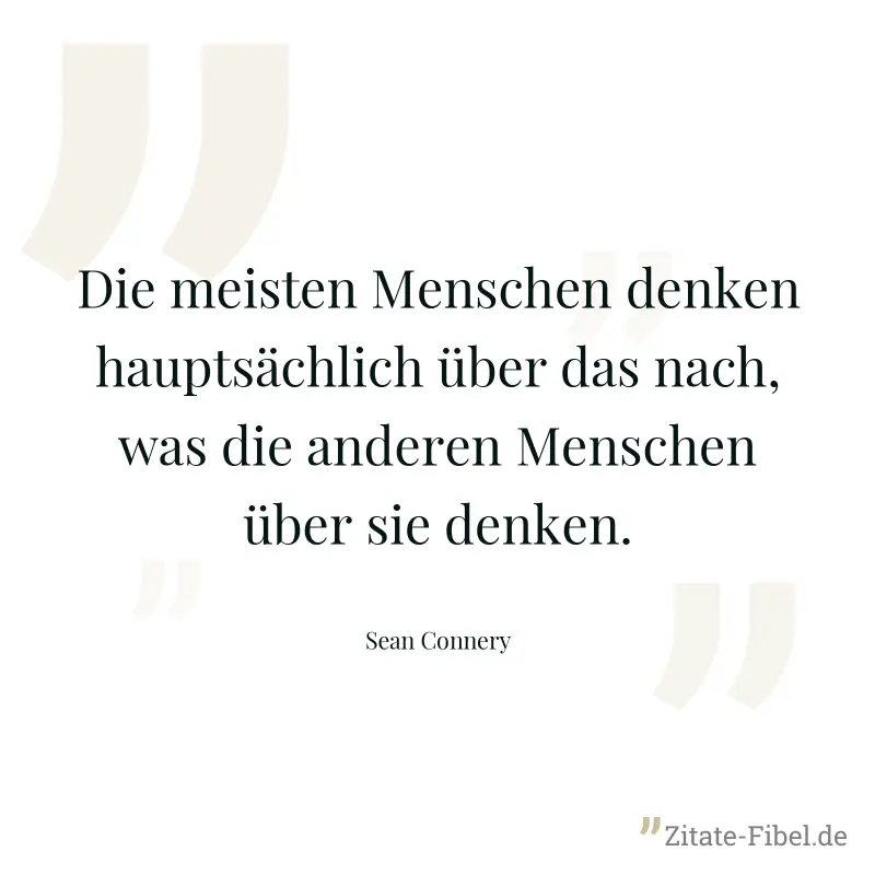 Die meisten Menschen denken hauptsächlich über das nach, was die anderen Menschen über sie denken. - Sean Connery