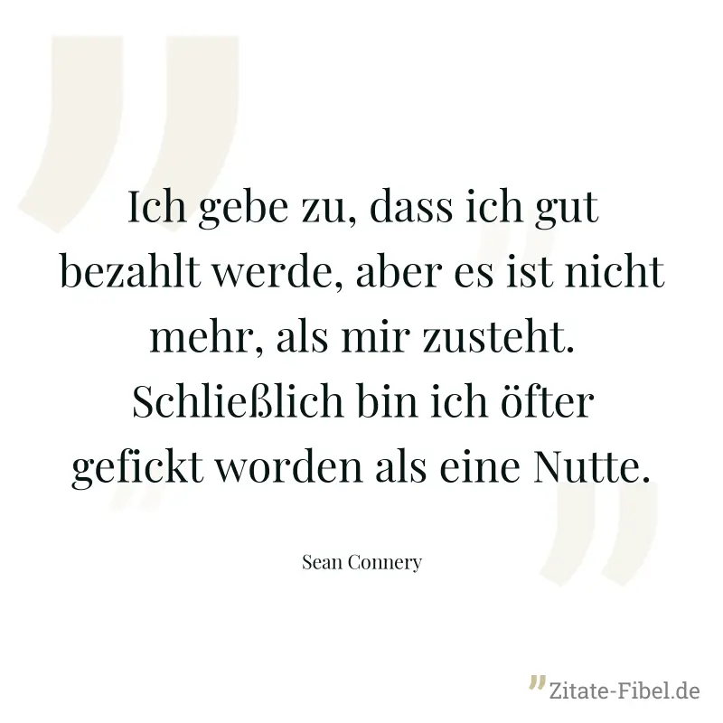 Ich gebe zu, dass ich gut bezahlt werde, aber es ist nicht mehr, als mir zusteht. Schließlich bin ich öfter gefickt worden als eine Nutte. - Sean Connery