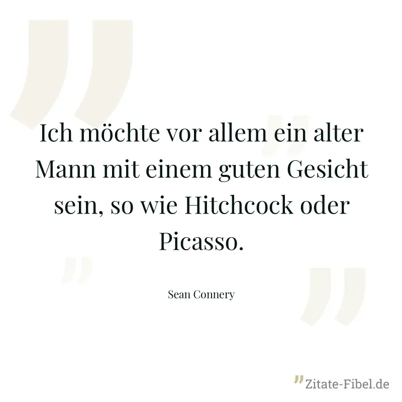 Ich möchte vor allem ein alter Mann mit einem guten Gesicht sein, so wie Hitchcock oder Picasso. - Sean Connery