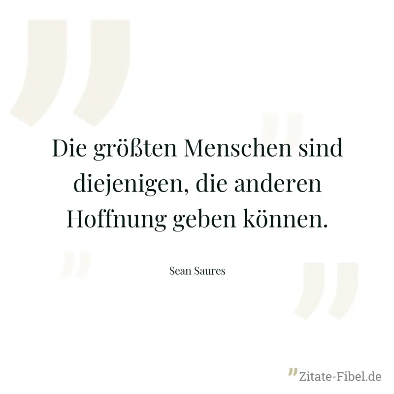 Die größten Menschen sind diejenigen, die anderen Hoffnung geben können. - Sean Saures