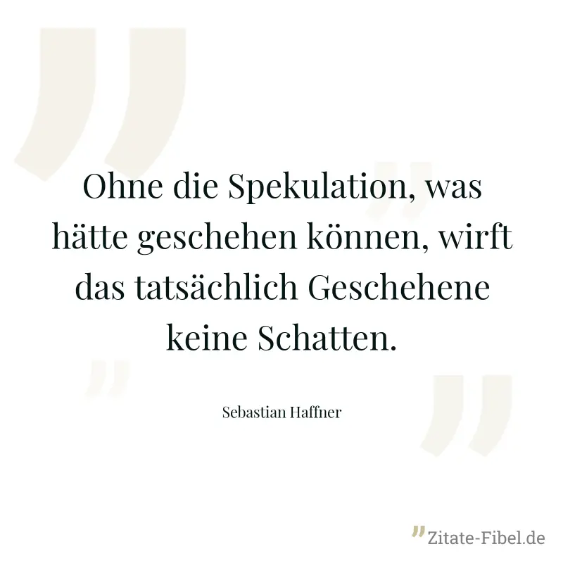 Ohne die Spekulation, was hätte geschehen können, wirft das tatsächlich Geschehene keine Schatten. - Sebastian Haffner