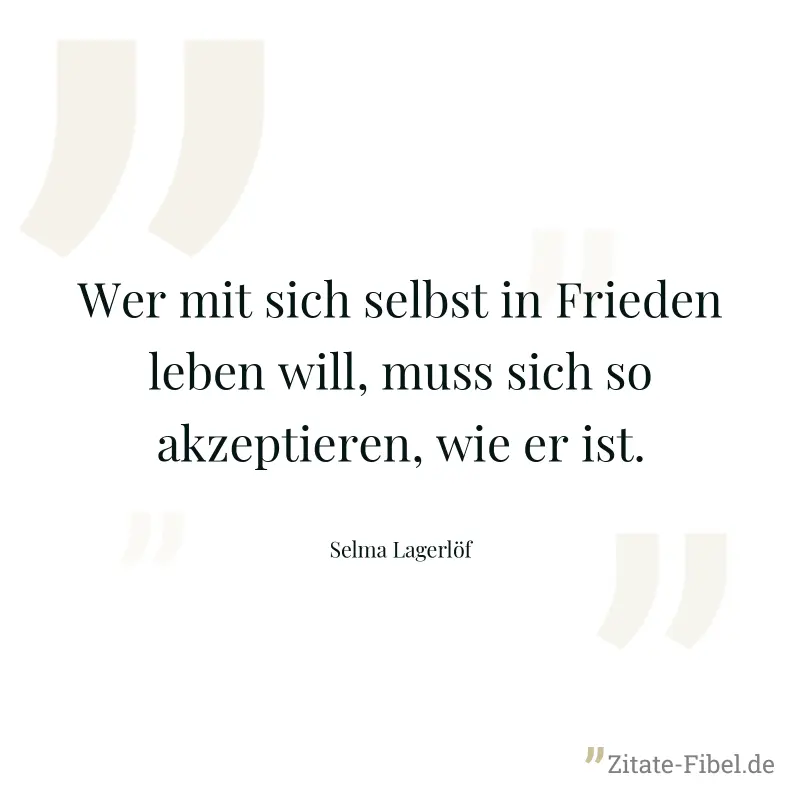 Wer mit sich selbst in Frieden leben will, muss sich so akzeptieren, wie er ist. - Selma Lagerlöf