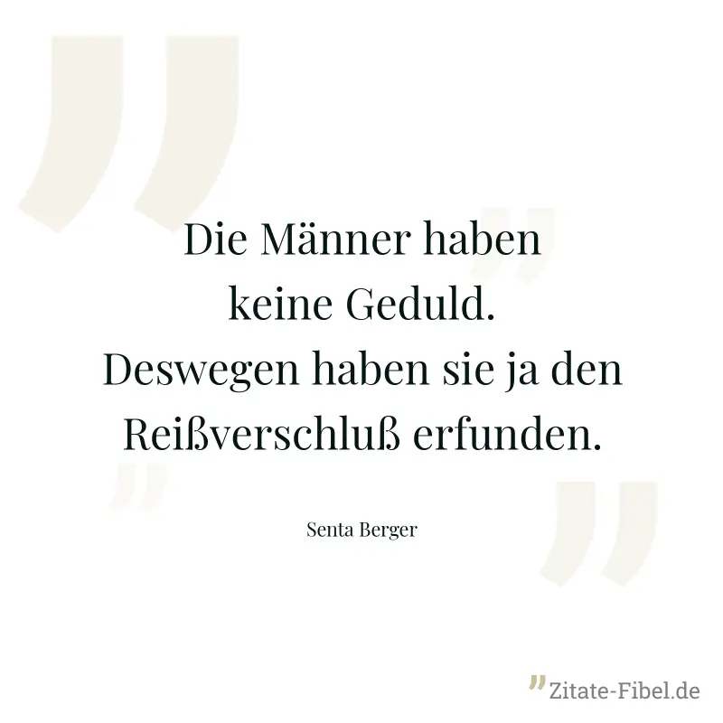 Die Männer haben keine Geduld. Deswegen haben sie ja den Reißverschluß erfunden. - Senta Berger