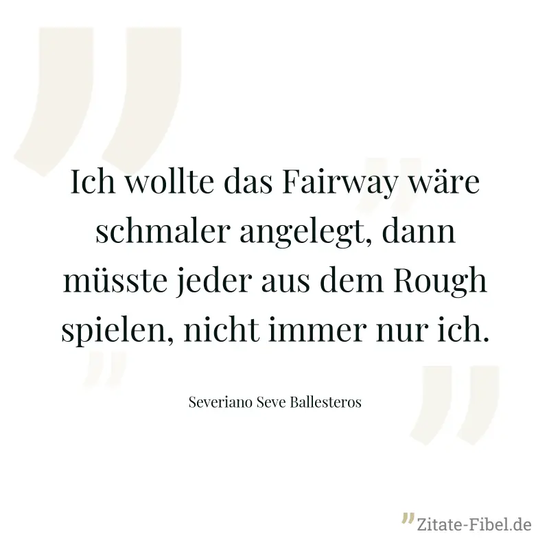 Ich wollte das Fairway wäre schmaler angelegt, dann müsste jeder aus dem Rough spielen, nicht immer nur ich. - Severiano Seve Ballesteros