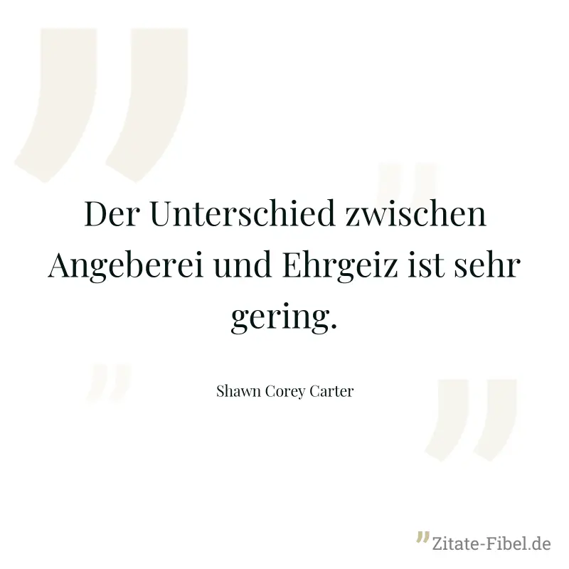 Der Unterschied zwischen Angeberei und Ehrgeiz ist sehr gering. - Shawn Corey Carter