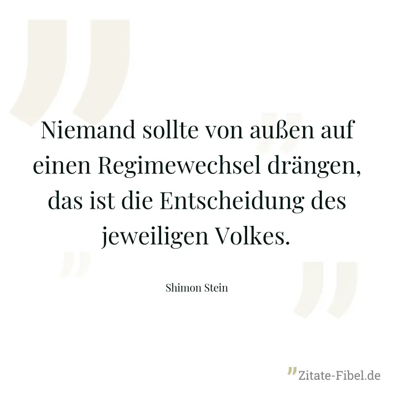 Niemand sollte von außen auf einen Regimewechsel drängen, das ist die Entscheidung des jeweiligen Volkes. - Shimon Stein
