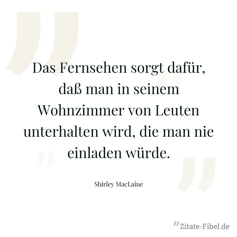 Das Fernsehen sorgt dafür, daß man in seinem Wohnzimmer von Leuten unterhalten wird, die man nie einladen würde. - Shirley MacLaine