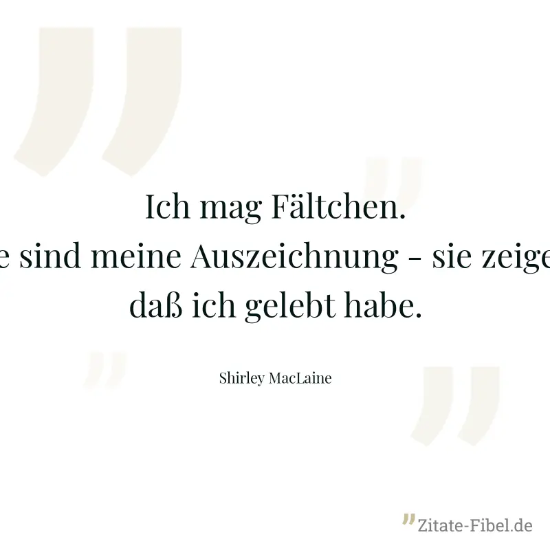 Ich mag Fältchen. Sie sind meine Auszeichnung - sie zeigen, daß ich gelebt habe. - Shirley MacLaine