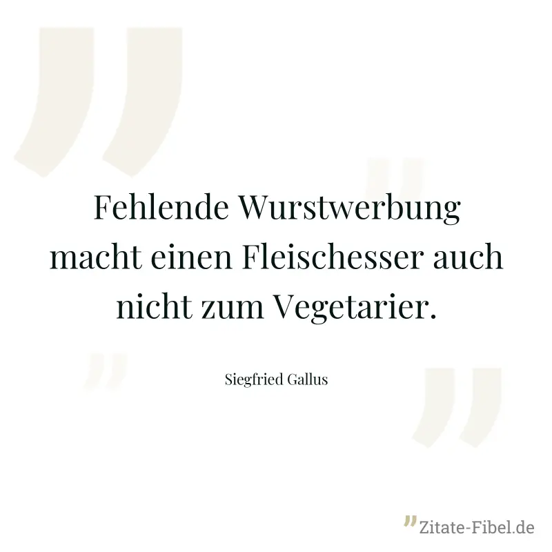 Fehlende Wurstwerbung macht einen Fleischesser auch nicht zum Vegetarier. - Siegfried Gallus