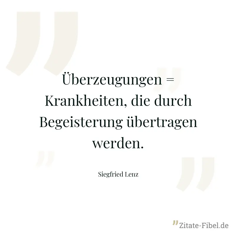 Überzeugungen = Krankheiten, die durch Begeisterung übertragen werden. - Siegfried Lenz