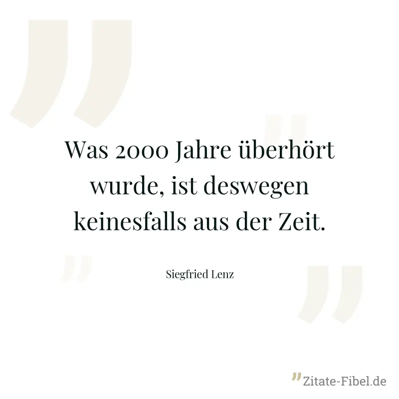 Was 2000 Jahre überhört wurde, ist deswegen keinesfalls aus der Zeit. - Siegfried Lenz