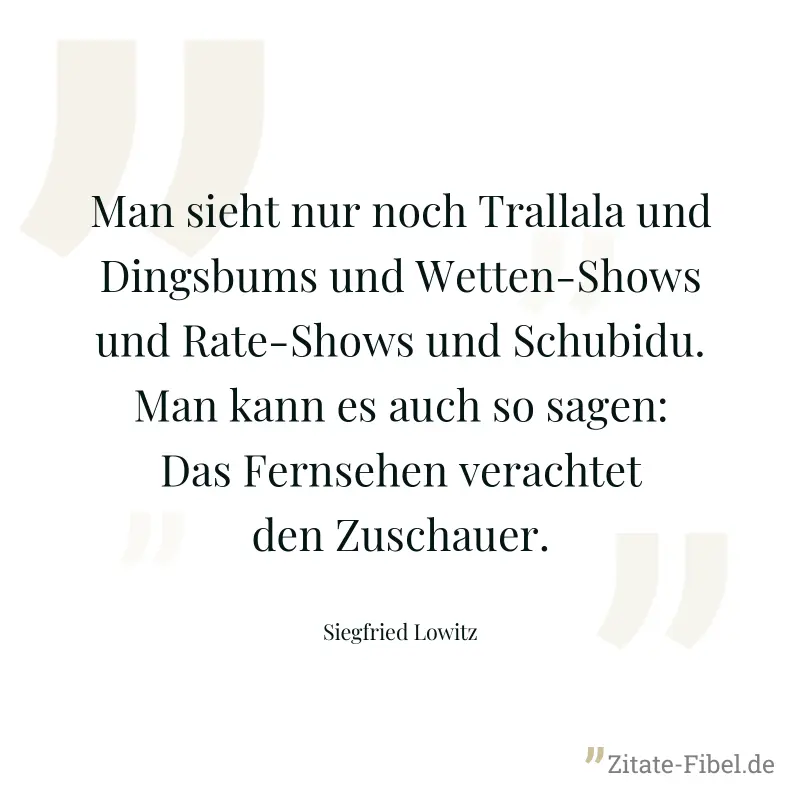 Man sieht nur noch Trallala und Dingsbums und Wetten-Shows und Rate-Shows und Schubidu. Man kann es auch so sagen: Das Fernsehen verachtet den Zuschauer. - Siegfried Lowitz