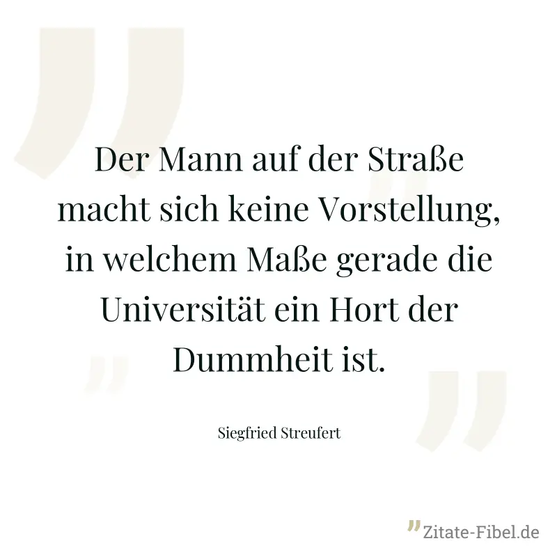 Der Mann auf der Straße macht sich keine Vorstellung, in welchem Maße gerade die Universität ein Hort der Dummheit ist. - Siegfried Streufert