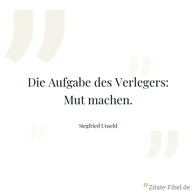Die Aufgabe des Verlegers: Mut machen. - Siegfried Unseld