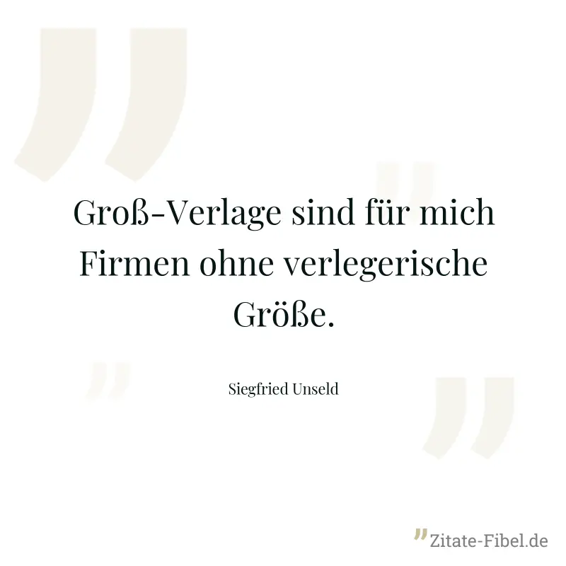 Groß-Verlage sind für mich Firmen ohne verlegerische Größe. - Siegfried Unseld