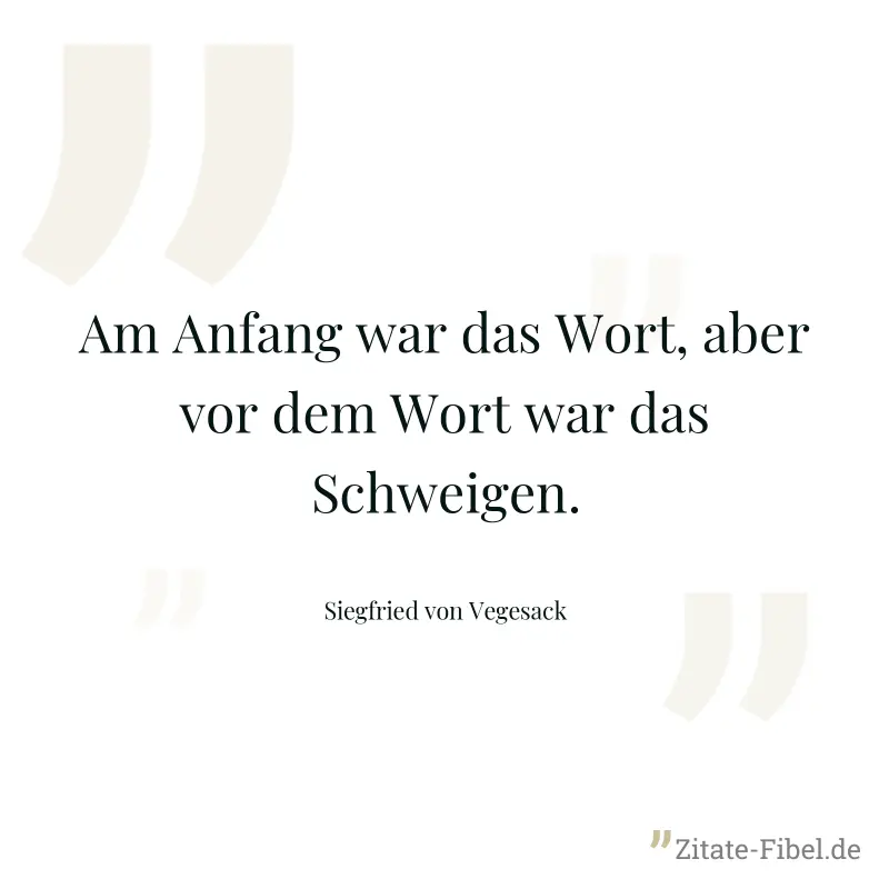 Am Anfang war das Wort, aber vor dem Wort war das Schweigen. - Siegfried von Vegesack
