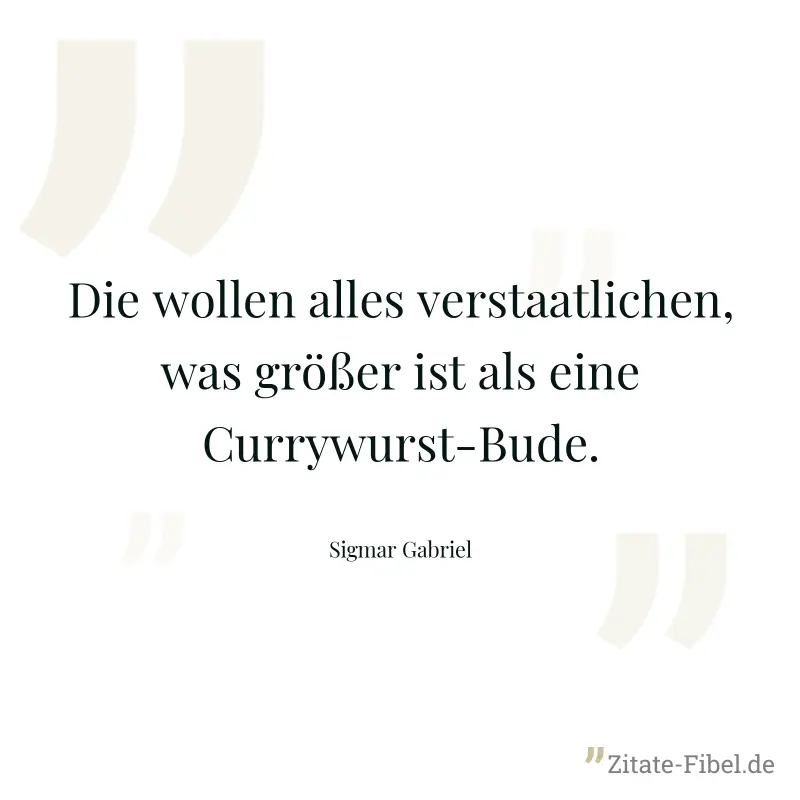 Die wollen alles verstaatlichen, was größer ist als eine Currywurst-Bude. - Sigmar Gabriel