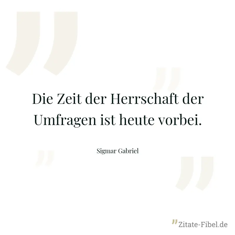 Die Zeit der Herrschaft der Umfragen ist heute vorbei. - Sigmar Gabriel
