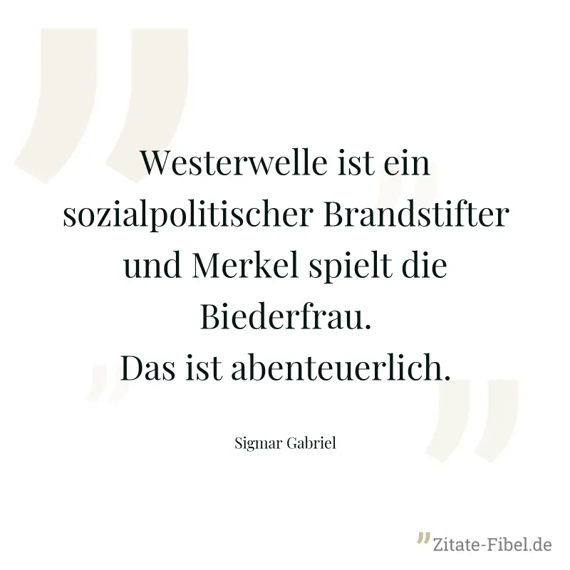 Westerwelle ist ein sozialpolitischer Brandstifter und Merkel spielt die Biederfrau. Das ist abenteuerlich. - Sigmar Gabriel