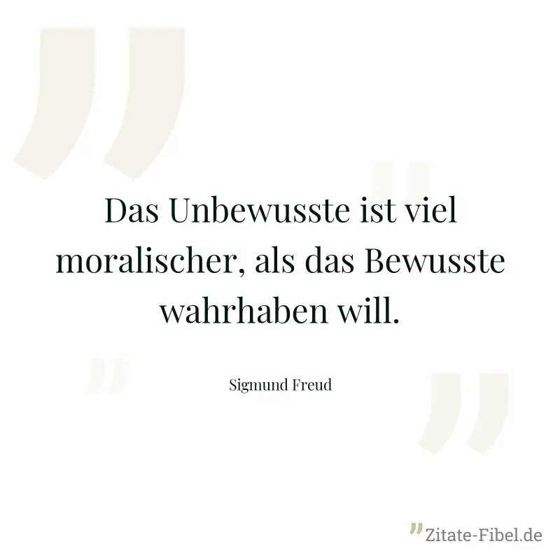 Das Unbewusste ist viel moralischer, als das Bewusste wahrhaben will. - Sigmund Freud