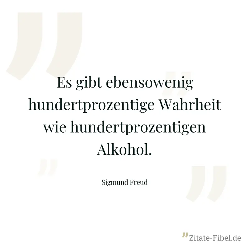 Es gibt ebensowenig hundertprozentige Wahrheit wie hundertprozentigen Alkohol. - Sigmund Freud