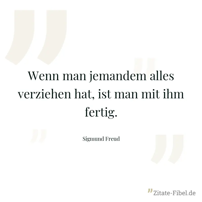 Wenn man jemandem alles verziehen hat, ist man mit ihm fertig. - Sigmund Freud